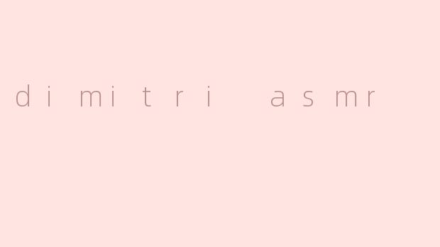 DimitriASMR：探索声音疗法的艺术与沉浸式放松体验